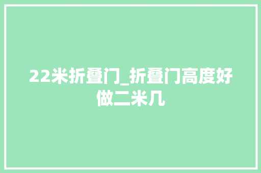22米折叠门_折叠门高度好做二米几