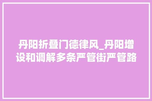 丹阳折叠门德律风_丹阳增设和调解多条严管街严管路段单行道和禁行门路
