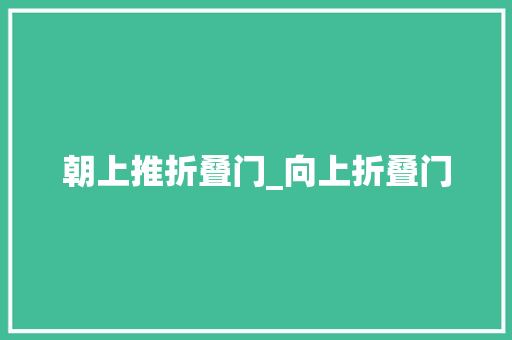 朝上推折叠门_向上折叠门