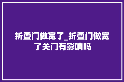 折叠门做宽了_折叠门做宽了关门有影响吗
