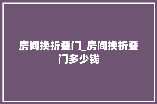 房间换折叠门_房间换折叠门多少钱