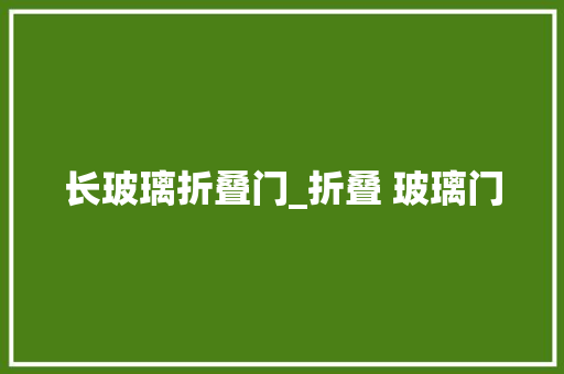 长玻璃折叠门_折叠 玻璃门
