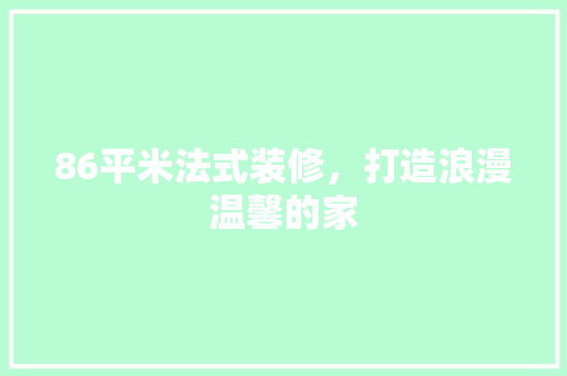86平米法式装修，打造浪漫温馨的家