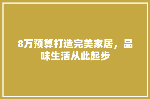 8万预算打造完美家居，品味生活从此起步