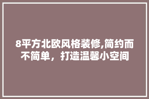 8平方北欧风格装修,简约而不简单，打造温馨小空间