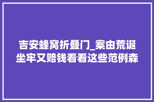 吉安蜂窝折叠门_案由荒诞坐牢又赔钱看看这些范例森林失火科罚案