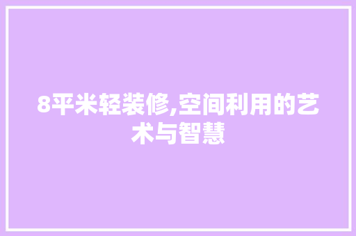 8平米轻装修,空间利用的艺术与智慧