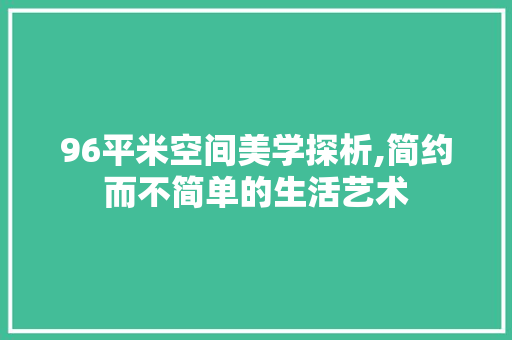 96平米空间美学探析,简约而不简单的生活艺术