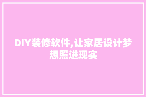 DIY装修软件,让家居设计梦想照进现实