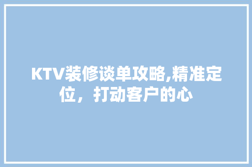 KTV装修谈单攻略,精准定位，打动客户的心