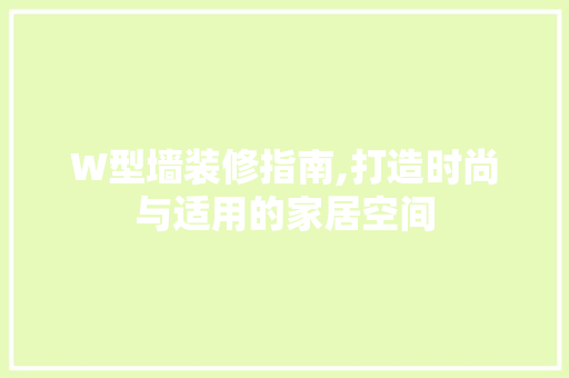 W型墙装修指南,打造时尚与适用的家居空间