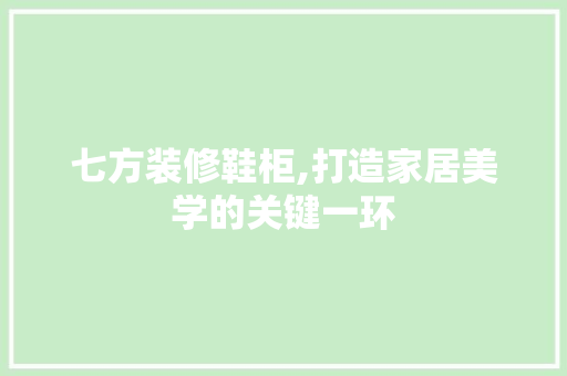 七方装修鞋柜,打造家居美学的关键一环