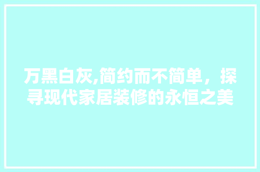 万黑白灰,简约而不简单，探寻现代家居装修的永恒之美