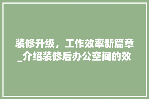 装修升级，工作效率新篇章_介绍装修后办公空间的效能提升