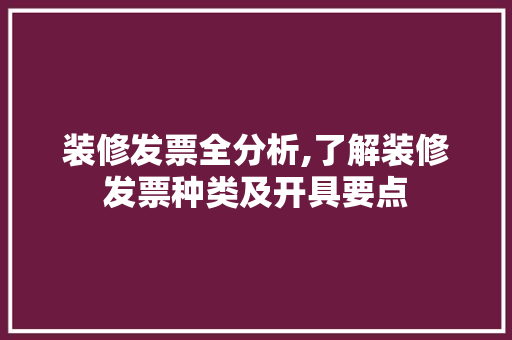 装修发票全分析,了解装修发票种类及开具要点