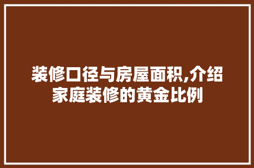 装修口径与房屋面积,介绍家庭装修的黄金比例