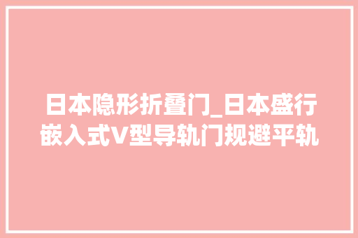 日本隐形折叠门_日本盛行嵌入式V型导轨门规避平轨和吊轨的缺陷做到美观实用