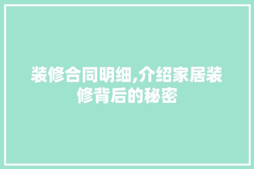 装修合同明细,介绍家居装修背后的秘密