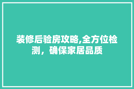 装修后验房攻略,全方位检测，确保家居品质