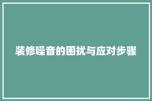 装修噪音的困扰与应对步骤