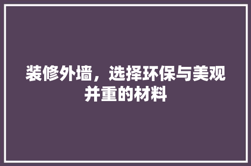 装修外墙，选择环保与美观并重的材料