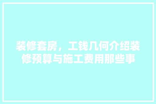 装修套房，工钱几何介绍装修预算与施工费用那些事