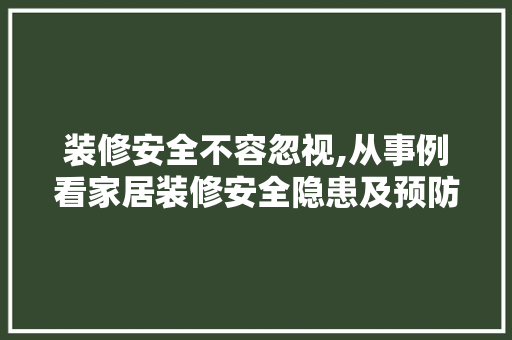 装修安全不容忽视,从事例看家居装修安全隐患及预防措施
