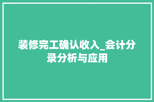 装修完工确认收入_会计分录分析与应用