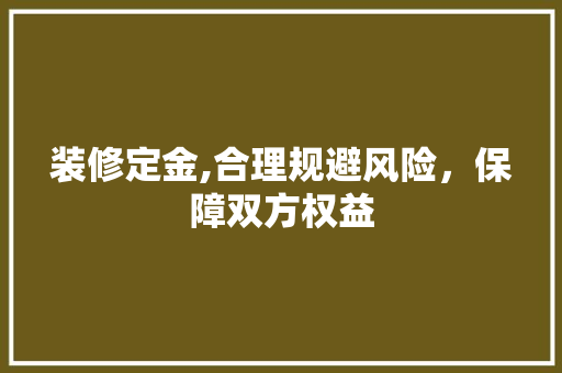 装修定金,合理规避风险，保障双方权益