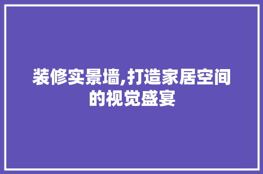 装修实景墙,打造家居空间的视觉盛宴