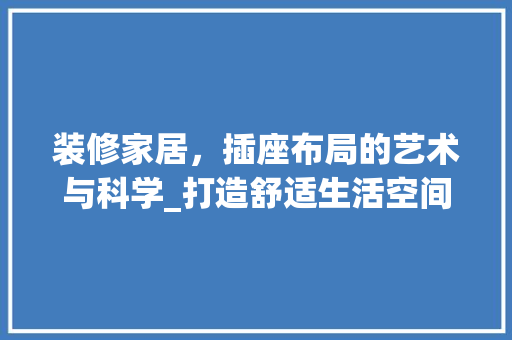 装修家居，插座布局的艺术与科学_打造舒适生活空间
