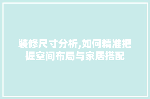 装修尺寸分析,如何精准把握空间布局与家居搭配