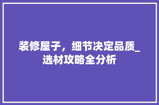 装修屋子，细节决定品质_选材攻略全分析