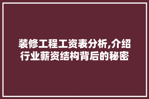装修工程工资表分析,介绍行业薪资结构背后的秘密