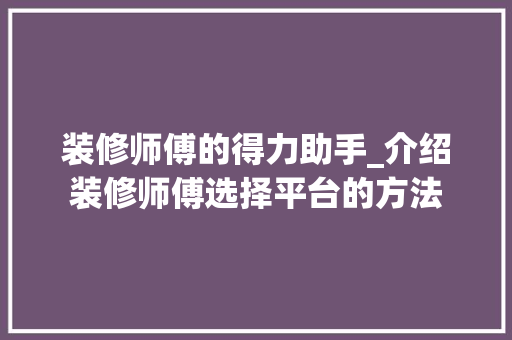 装修师傅的得力助手_介绍装修师傅选择平台的方法