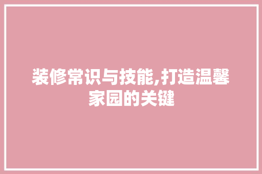 装修常识与技能,打造温馨家园的关键