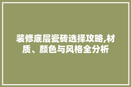 装修底层瓷砖选择攻略,材质、颜色与风格全分析