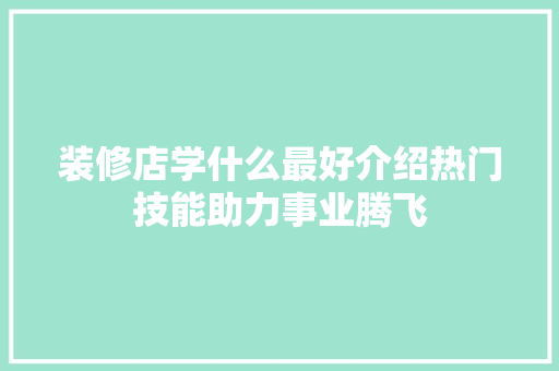 装修店学什么最好介绍热门技能助力事业腾飞