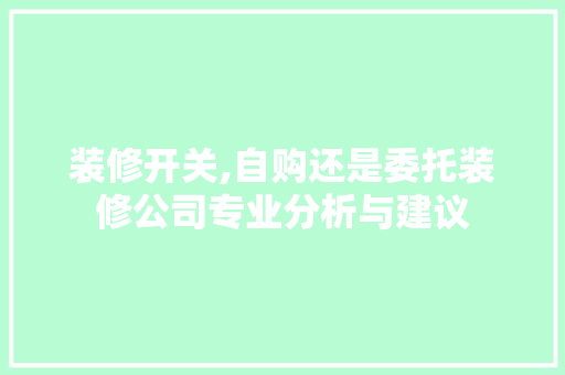 装修开关,自购还是委托装修公司专业分析与建议