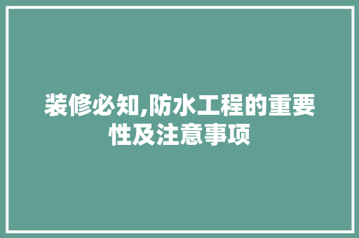 装修必知,防水工程的重要性及注意事项