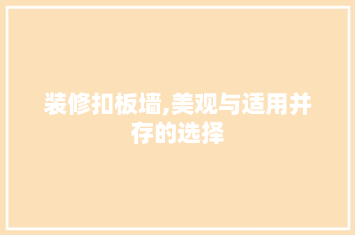 装修扣板墙,美观与适用并存的选择