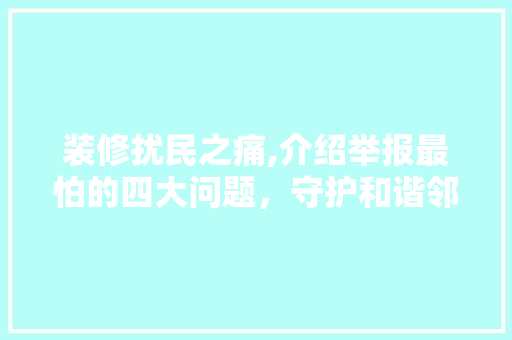 装修扰民之痛,介绍举报最怕的四大问题，守护和谐邻里生活