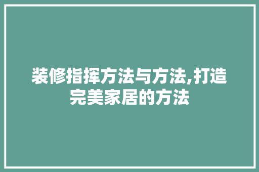 装修指挥方法与方法,打造完美家居的方法