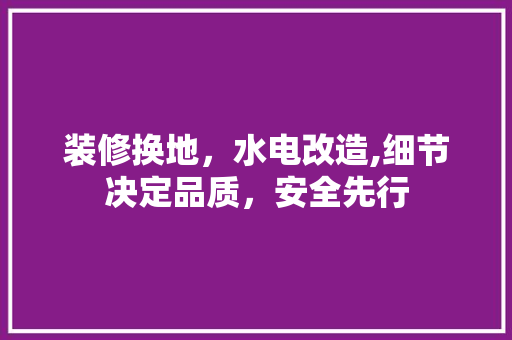 装修换地，水电改造,细节决定品质，安全先行