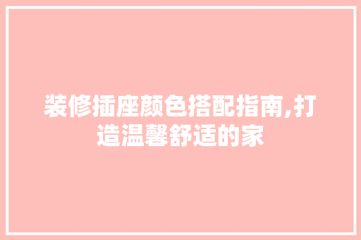 装修插座颜色搭配指南,打造温馨舒适的家