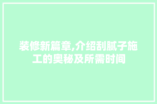 装修新篇章,介绍刮腻子施工的奥秘及所需时间