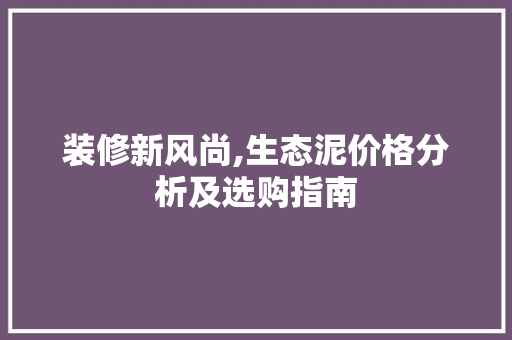 装修新风尚,生态泥价格分析及选购指南