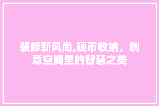 装修新风尚,硬币收纳，创意空间里的智慧之美