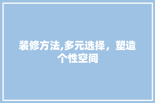 装修方法,多元选择，塑造个性空间