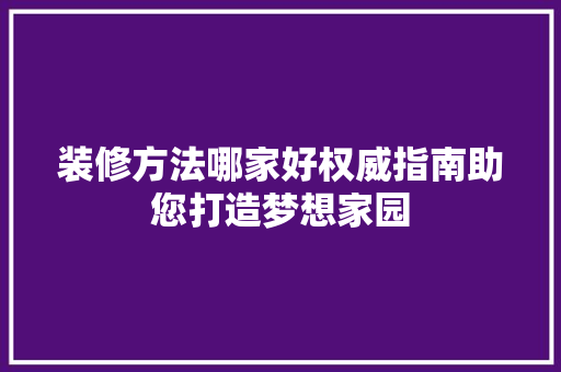 装修方法哪家好权威指南助您打造梦想家园